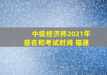 中级经济师2021年报名和考试时间 福建